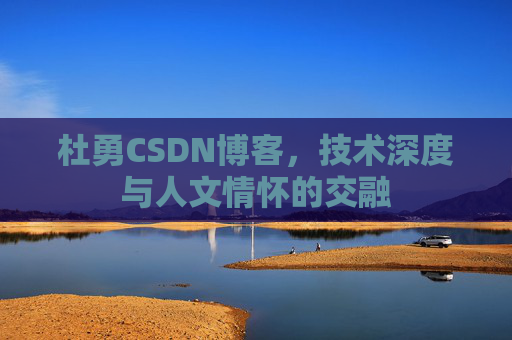 杜勇CSDN博客，技术深度与人文情怀的交融